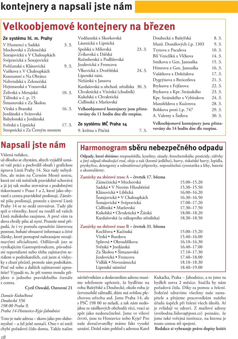 Vaňkova x V Chaloupkách Konzumní x Na Obrátce Nehvizdská x Zelenečská Hejtmanská x Vranovská Želivská x Metujská 10. 3. Tálínská u č. p. 15 Šimanovská x Za Školou Vírská x Branská 16. 3. Jordánská x Svárovská Babylonská x Jordánská Světská x Lipnická 17.