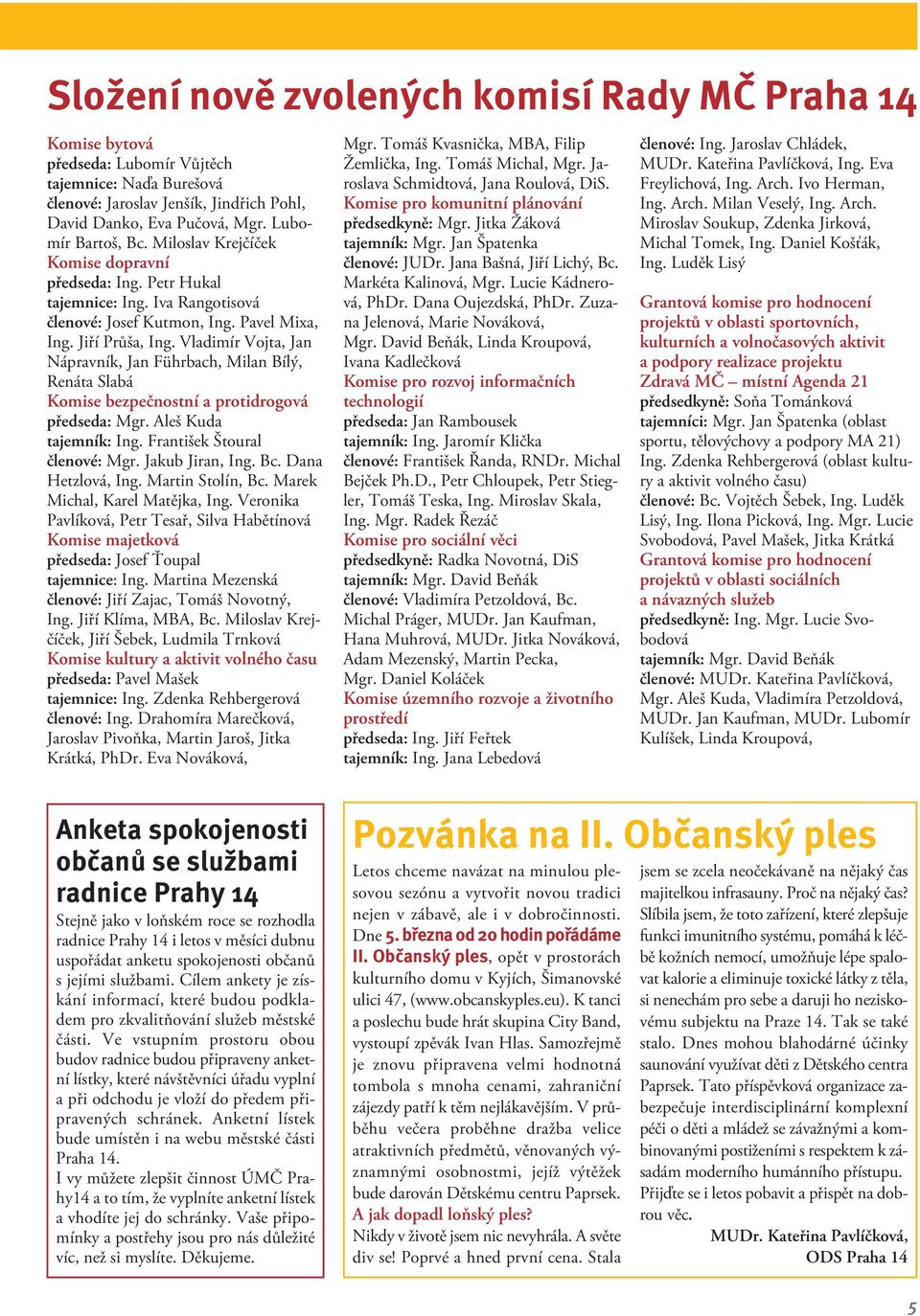 Vladimír Vojta, Jan Nápravník, Jan Führbach, Milan Bílý, Renáta Slabá Komise bezpečnostní a protidrogová předseda: Mgr. Aleš Kuda tajemník: Ing. František Štoural členové: Mgr. Jakub Jiran, Ing. Bc.