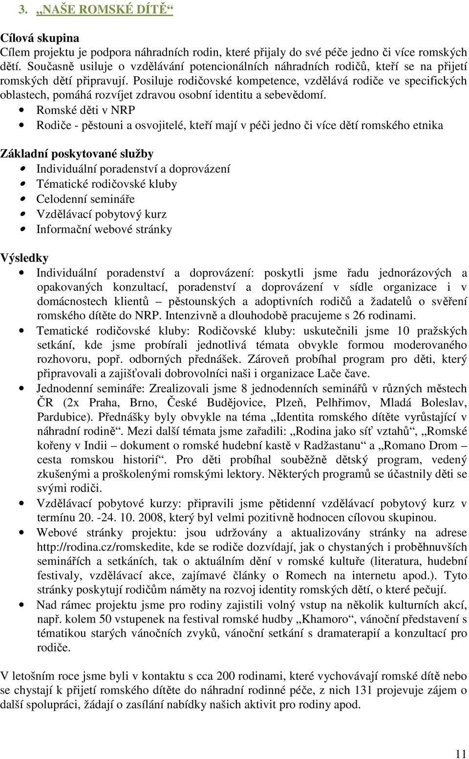 Posiluje rodičovské kompetence, vzdělává rodiče ve specifických oblastech, pomáhá rozvíjet zdravou osobní identitu a sebevědomí.