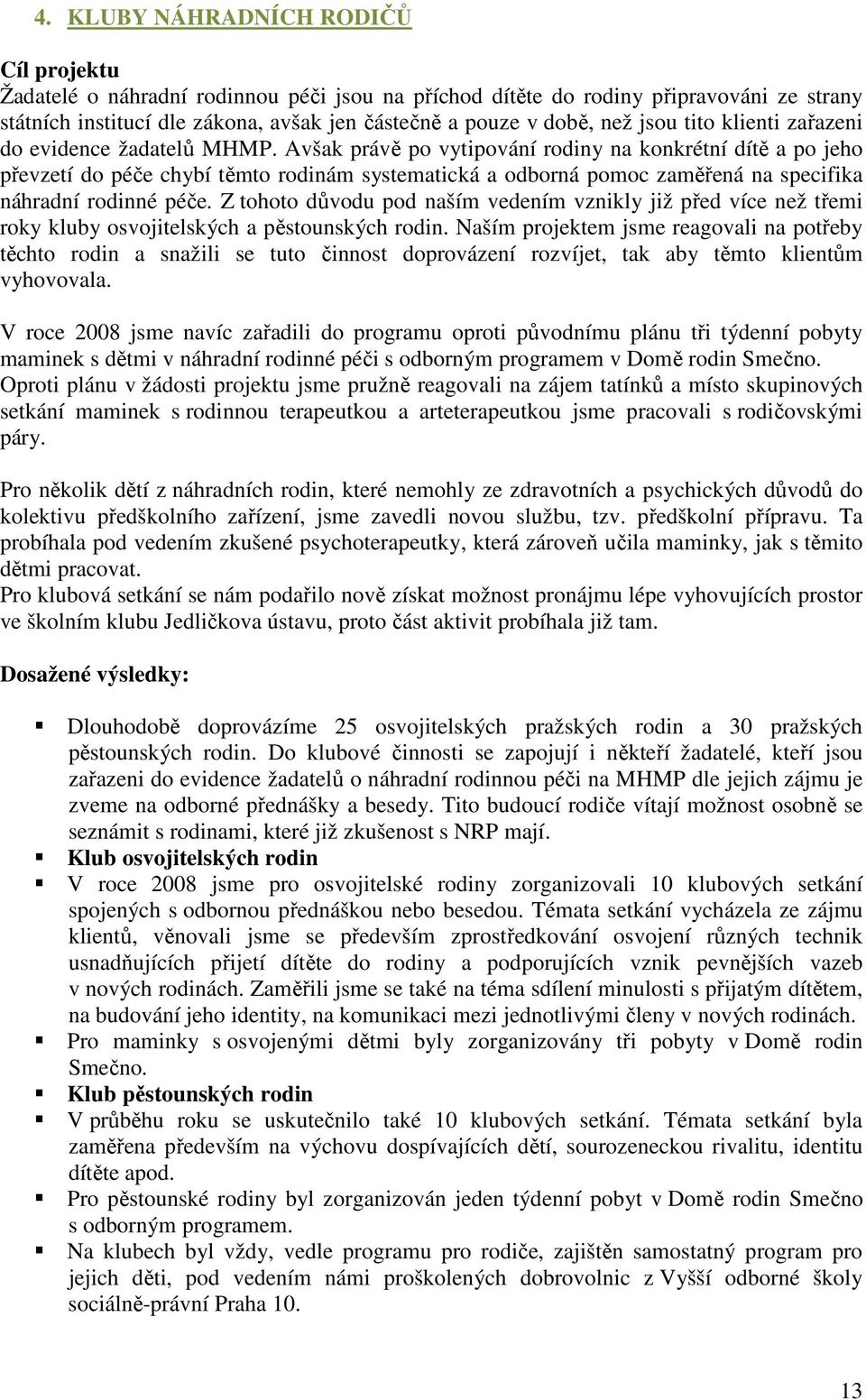 Avšak právě po vytipování rodiny na konkrétní dítě a po jeho převzetí do péče chybí těmto rodinám systematická a odborná pomoc zaměřená na specifika náhradní rodinné péče.