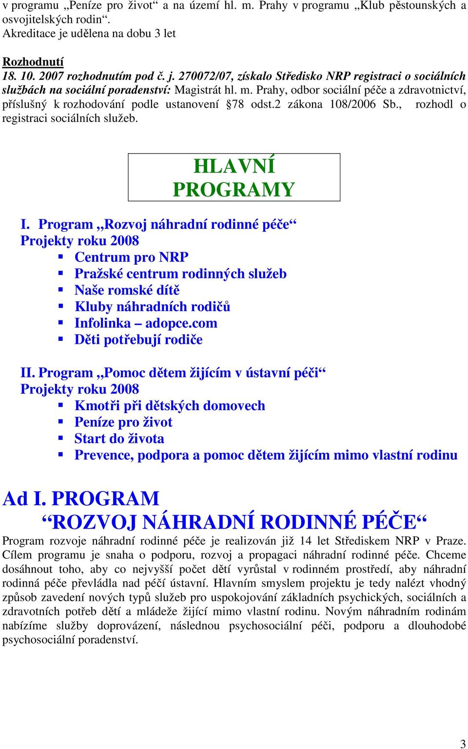 Prahy, odbor sociální péče a zdravotnictví, příslušný k rozhodování podle ustanovení 78 odst.2 zákona 108/2006 Sb., rozhodl o registraci sociálních služeb. HLAVNÍ PROGRAMY I.