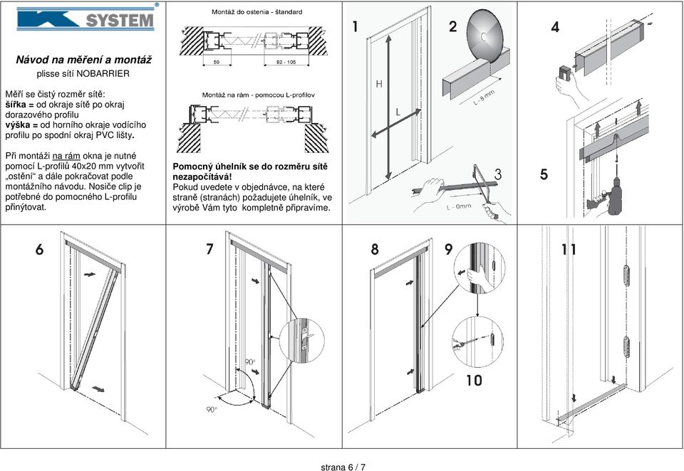 Při montáži na rám okna je nutné pomocí L-profilů 40x20 mm vytvořit ostění a dále pokračovat podle montážního návodu.