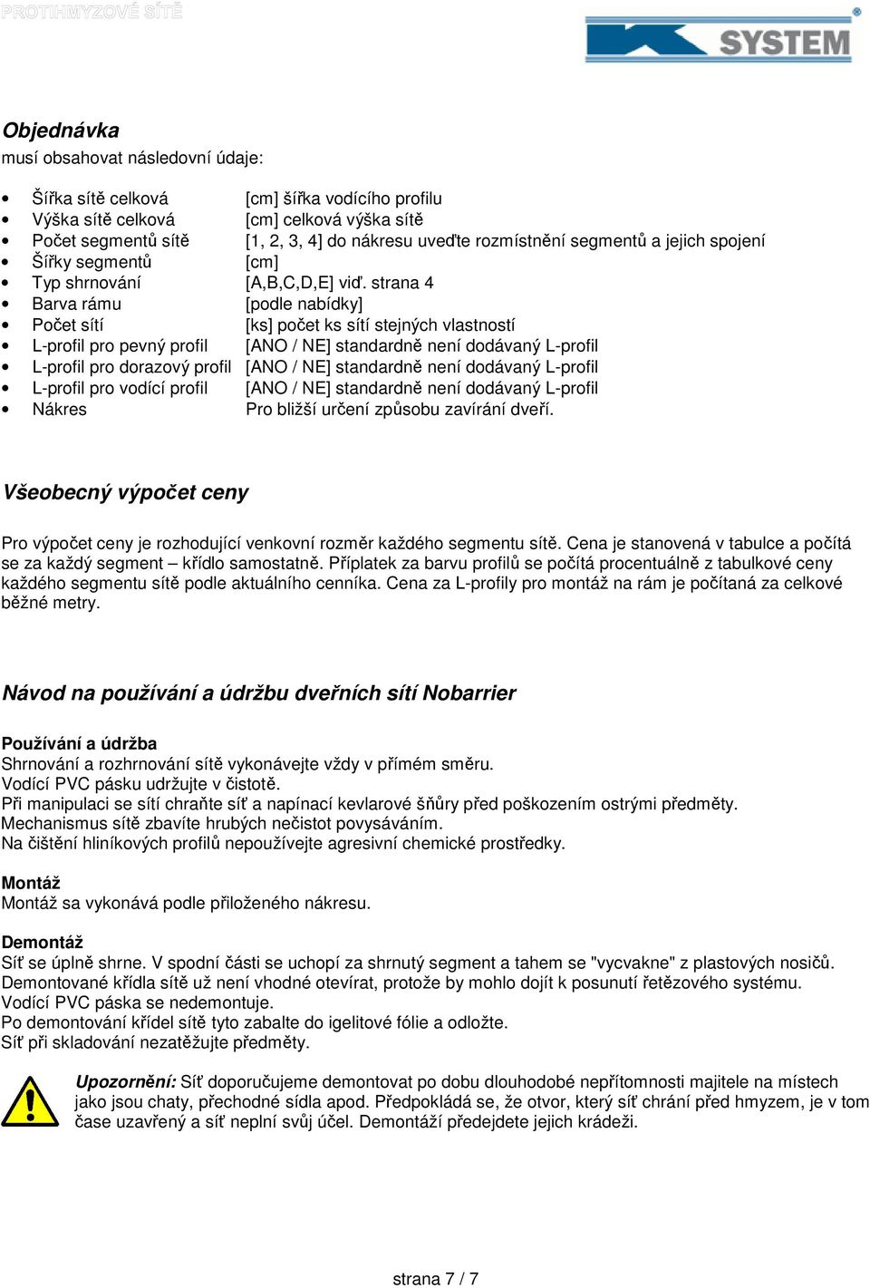 strana 4 Barva rámu [podle nabídky] Počet sítí [ks] počet ks sítí stejných vlastností L-profil pro pevný profil [ANO / NE] standardně není dodávaný L-profil L-profil pro dorazový profil [ANO / NE]