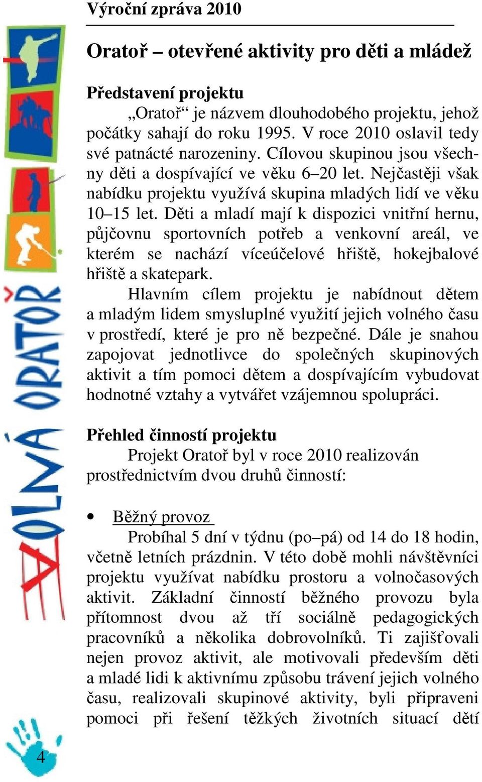 Děti a mladí mají k dispozici vnitřní hernu, půjčovnu sportovních potřeb a venkovní areál, ve kterém se nachází víceúčelové hřiště, hokejbalové hřiště a skatepark.