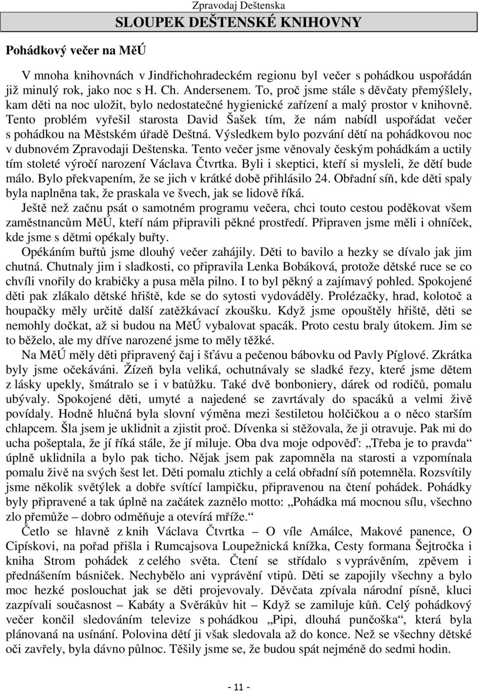 Tento problém vyřešil starosta David Šašek tím, že nám nabídl uspořádat večer s pohádkou na Městském úřadě Deštná. Výsledkem bylo pozvání dětí na pohádkovou noc v dubnovém Zpravodaji Deštenska.