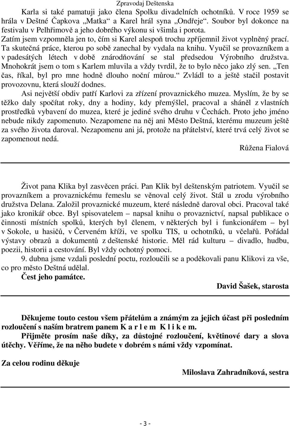 Ta skutečná práce, kterou po sobě zanechal by vydala na knihu. Vyučil se provazníkem a v padesátých létech v době znárodňování se stal předsedou Výrobního družstva.