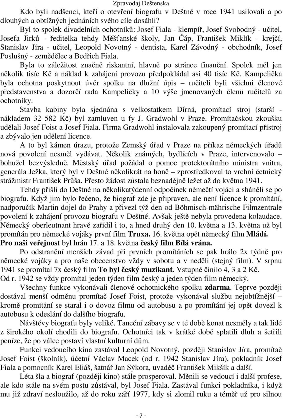 Leopold Novotný - dentista, Karel Závodný - obchodník, Josef Poslušný - zemědělec a Bedřich Fiala. Byla to záležitost značně riskantní, hlavně po stránce finanční.