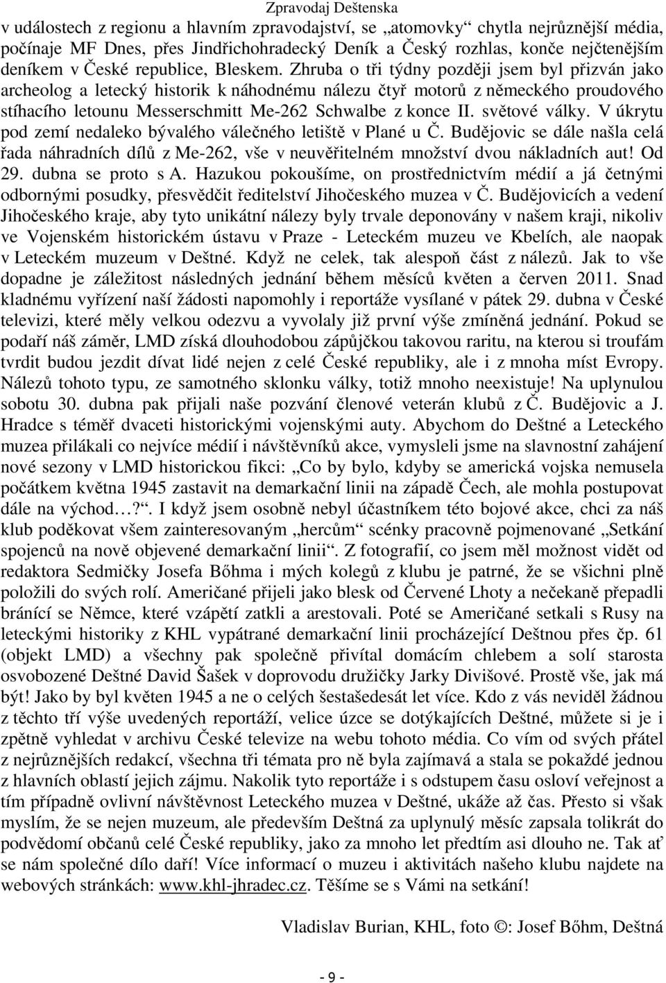 světové války. V úkrytu pod zemí nedaleko bývalého válečného letiště v Plané u Č. Budějovic se dále našla celá řada náhradních dílů z Me-262, vše v neuvěřitelném množství dvou nákladních aut! Od 29.