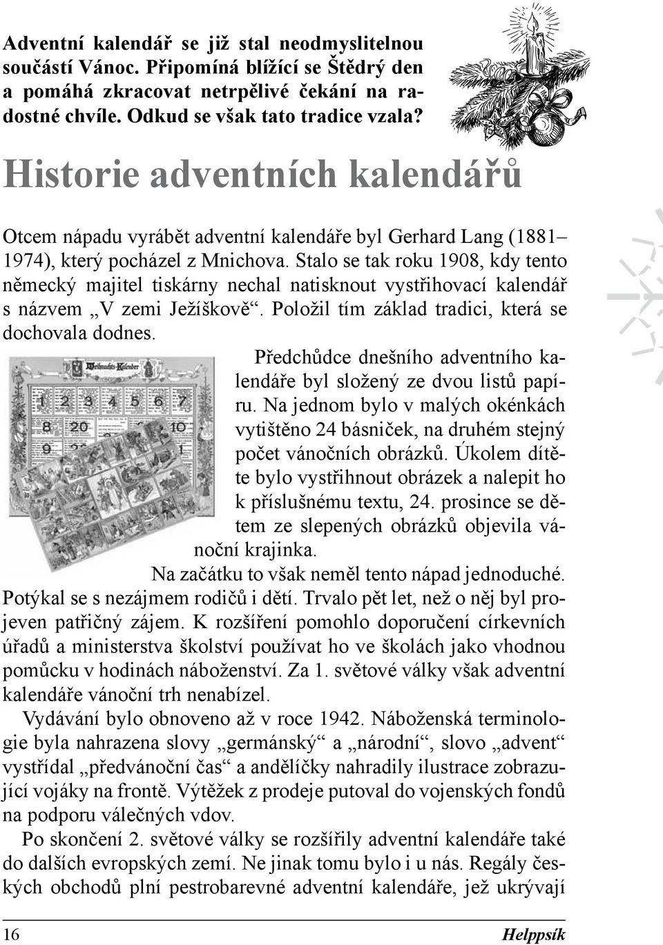 Stalo se tak roku 1908, kdy tento německý majitel tiskárny nechal natisknout vystřihovací kalendář s názvem V zemi Ježíškově. Položil tím základ tradici, která se dochovala dodnes.