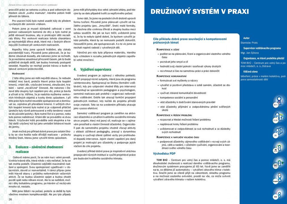 Pro venkovní realizace tohoto charakteru je nejvhodnější dřevo akát, které má zčeských dřevin nejvyšší životnost při venkovních realizacích.