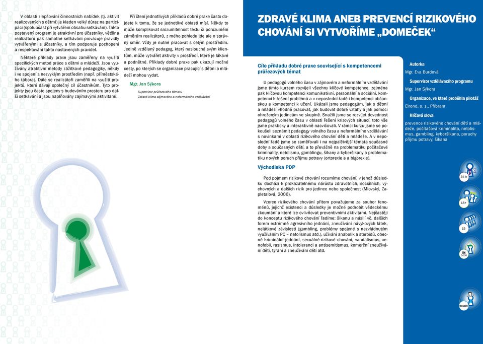 pravidel. Některé příklady praxe jsou zaměřeny na využití specifických metod práce sdětmi amládeží. Jsou využívány atraktivní metody zážitkové pedagogiky, někdy ivespojení snezvyklým prostředím (např.