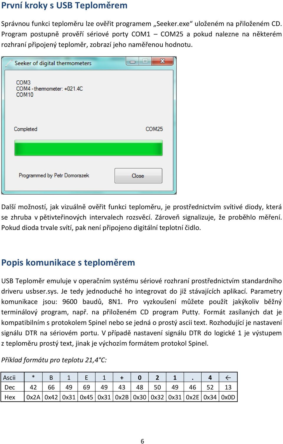 Další možností, jak vizuálně ověřit funkci teploměru, je prostřednictvím svítivé diody, která se zhruba v pětivteřinových intervalech rozsvěcí. Zároveň signalizuje, že proběhlo měření.