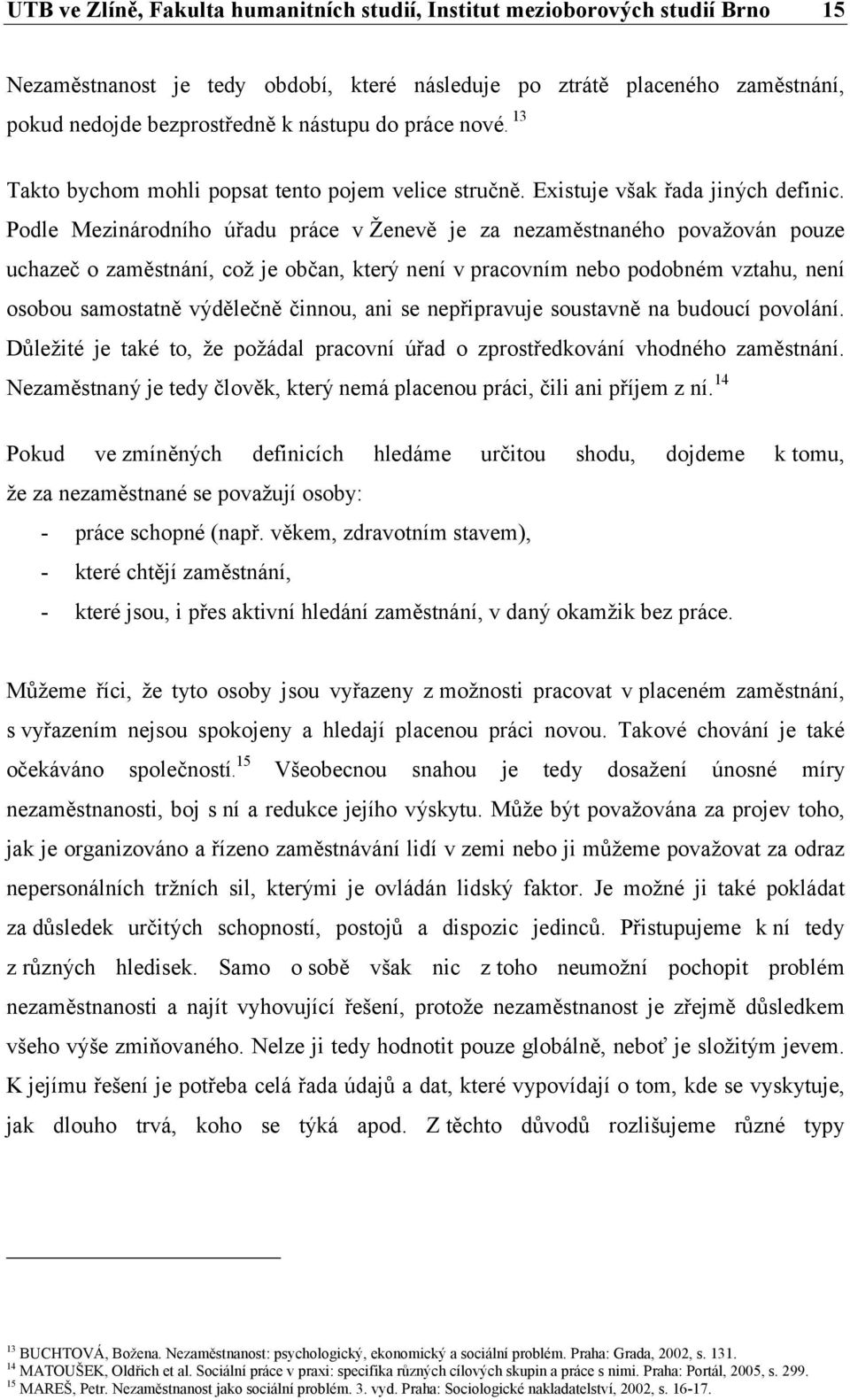 Podle Mezinárodního úřadu práce v Ženevě je za nezaměstnaného považován pouze uchazeč o zaměstnání, což je občan, který není v pracovním nebo podobném vztahu, není osobou samostatně výdělečně činnou,