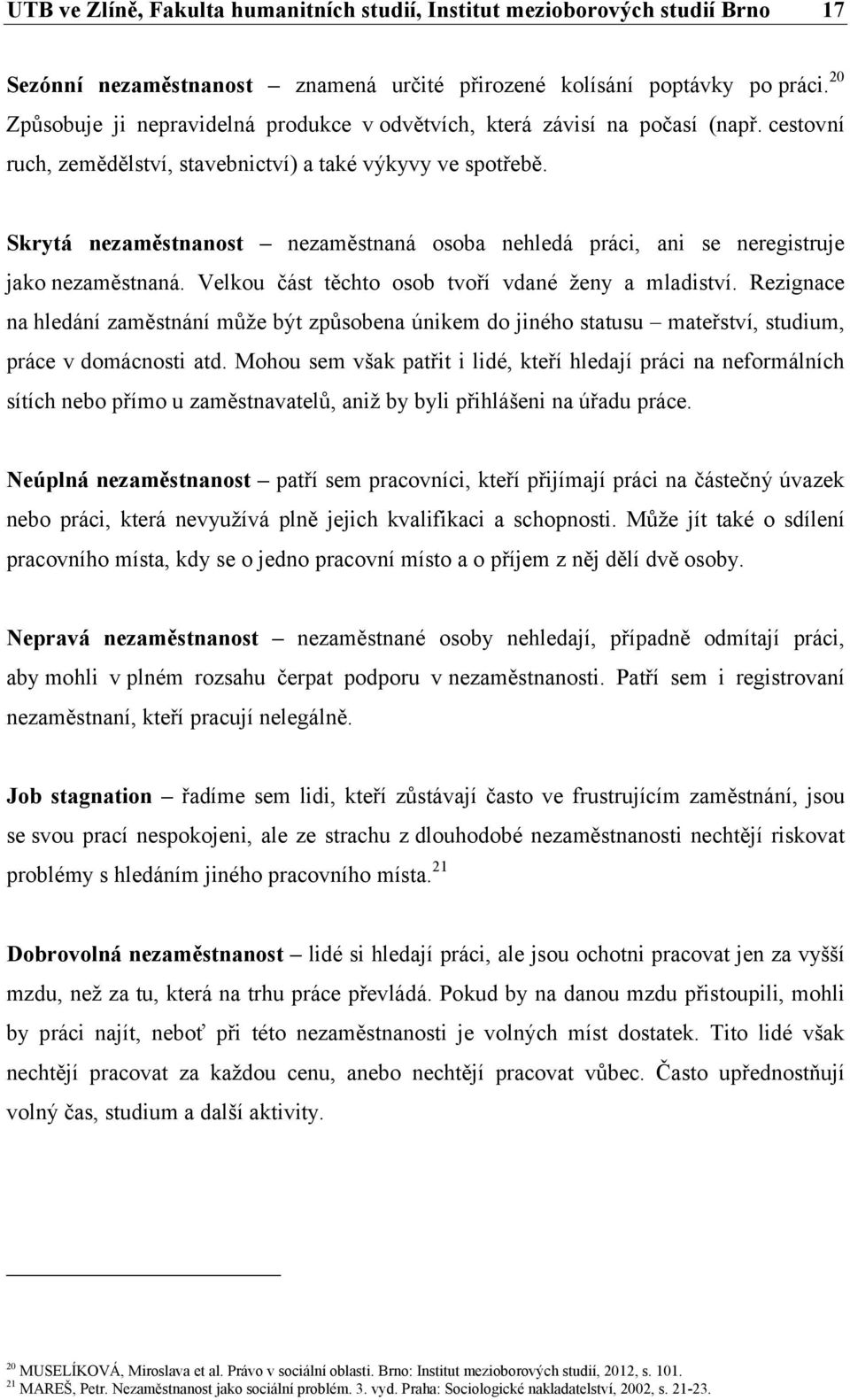 Velkou část těchto osob tvoří vdané ženy a mladiství. Rezignace na hledání zaměstnání může být způsobena únikem do jiného statusu mateřství, studium, práce v domácnosti atd.