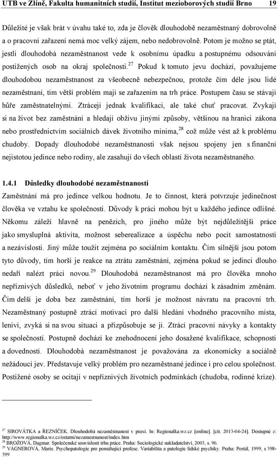 27 Pokud k tomuto jevu dochází, považujeme dlouhodobou nezaměstnanost za všeobecně nebezpečnou, protože čím déle jsou lidé nezaměstnaní, tím větší problém mají se zařazením na trh práce.