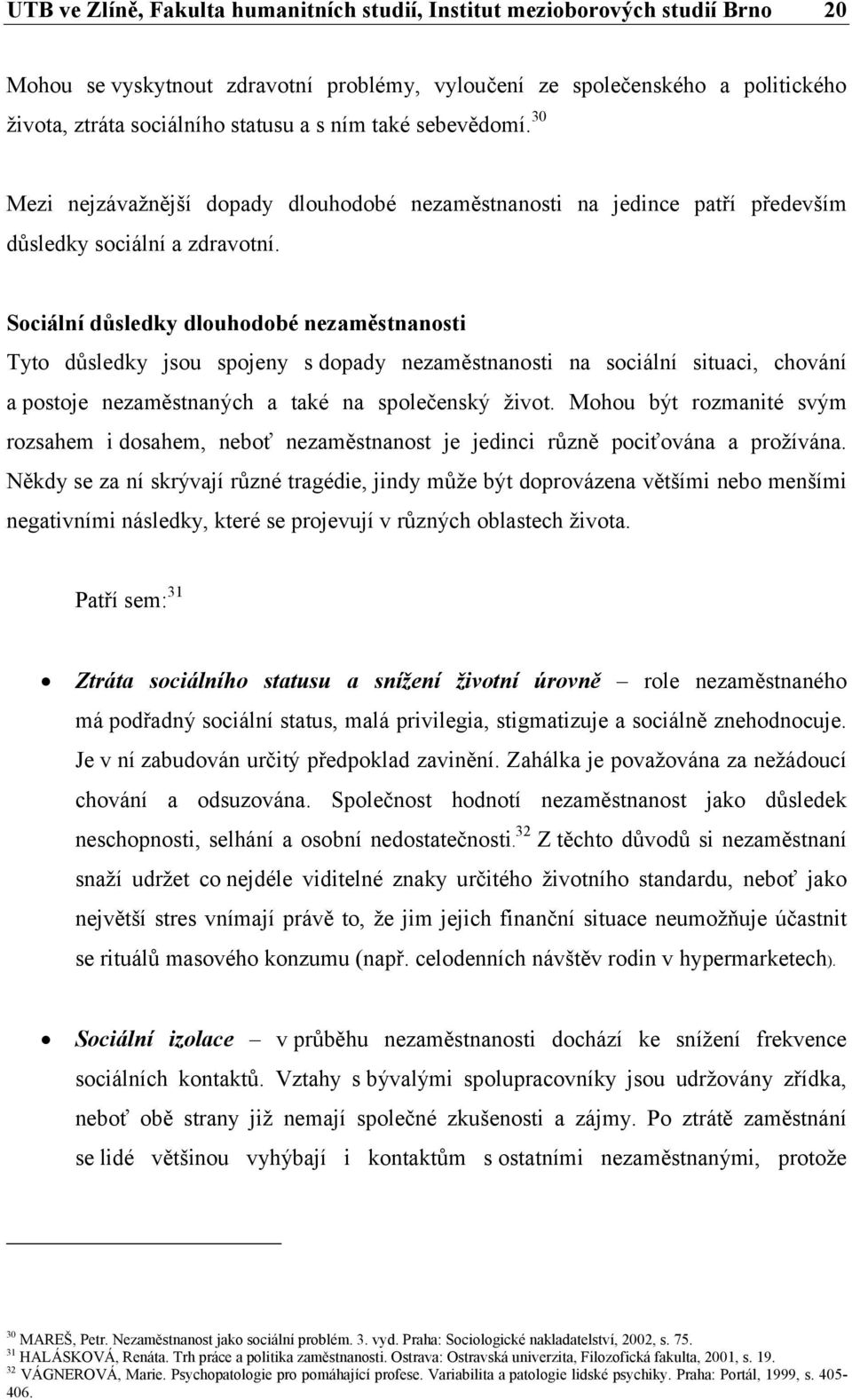 Sociální důsledky dlouhodobé nezaměstnanosti Tyto důsledky jsou spojeny s dopady nezaměstnanosti na sociální situaci, chování a postoje nezaměstnaných a také na společenský život.