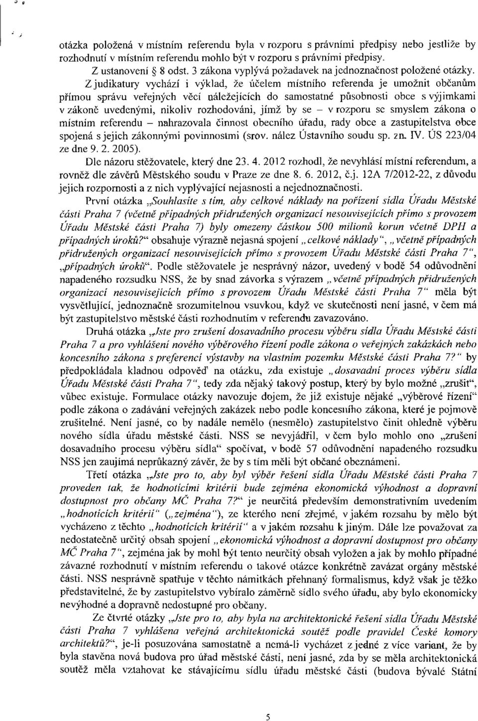 Z judikatury vychází i výklad, že účelem místního referenda je umožnit občanům přímou správu veřejných věcí náležejících do samostatné působnosti obce s výjimkami v zákoně uvedenými, nikoliv