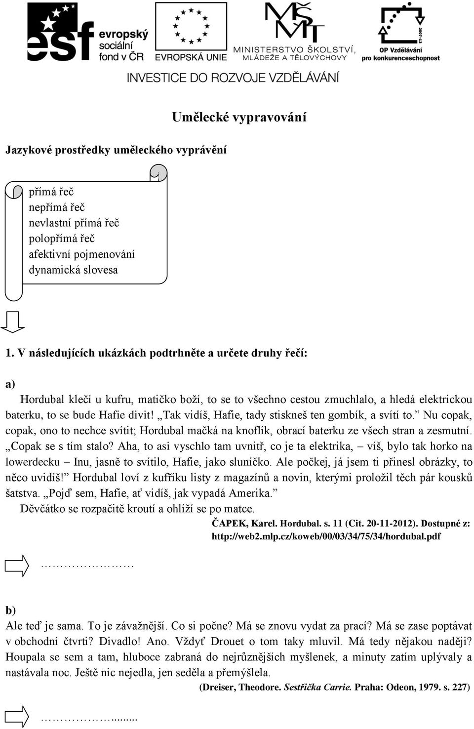 Tak vidíš, Hafie, tady stiskneš ten gombík, a svítí to. Nu copak, copak, ono to nechce svítit; Hordubal mačká na knoflík, obrací baterku ze všech stran a zesmutní. Copak se s tím stalo?