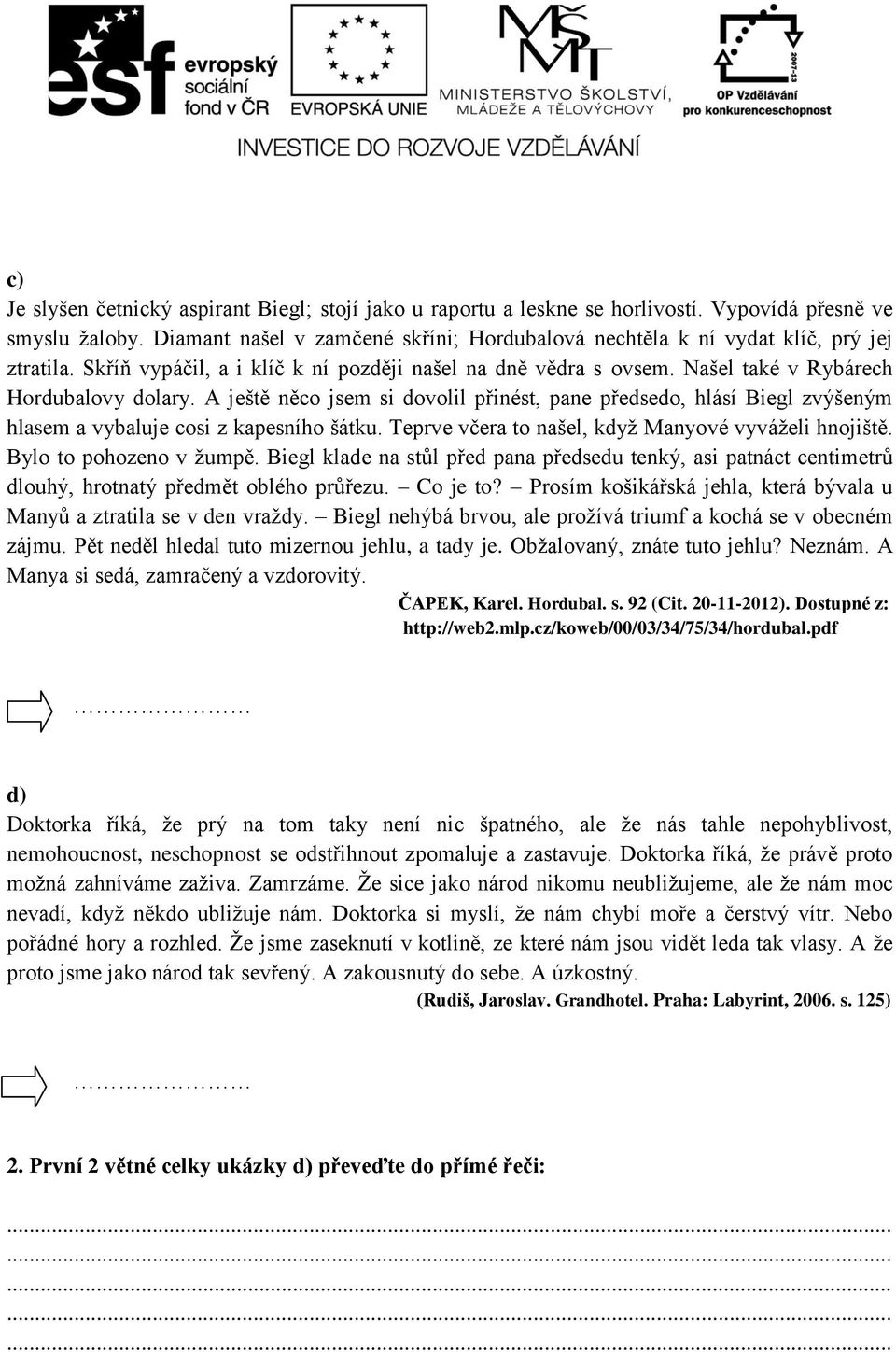 A ještě něco jsem si dovolil přinést, pane předsedo, hlásí Biegl zvýšeným hlasem a vybaluje cosi z kapesního šátku. Teprve včera to našel, když Manyové vyváželi hnojiště. Bylo to pohozeno v žumpě.