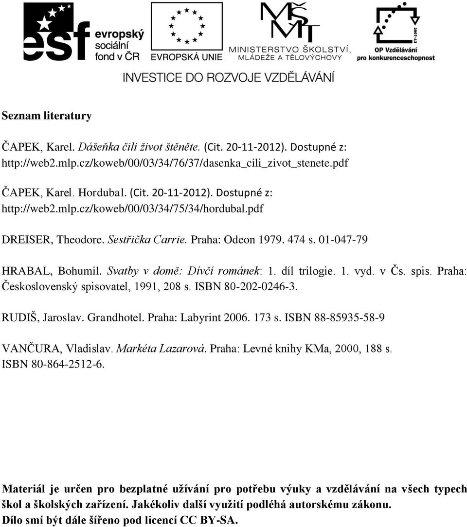 Praha: Československý spisovatel, 1991, 208 s. ISBN 80-202-0246-3. RUDIŠ, Jaroslav. Grandhotel. Praha: Labyrint 2006. 173 s. ISBN 88-85935-58-9 VANČURA, Vladislav. Markéta Lazarová.