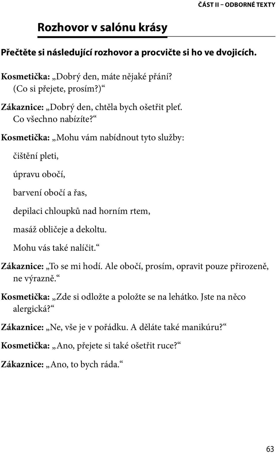 Kosmetička: Mohu vám nabídnout tyto služby: čištění pleti, úpravu obočí, barvení obočí a řas, depilaci chloupků nad horním rtem, masáž obličeje a dekoltu. Mohu vás také nalíčit.