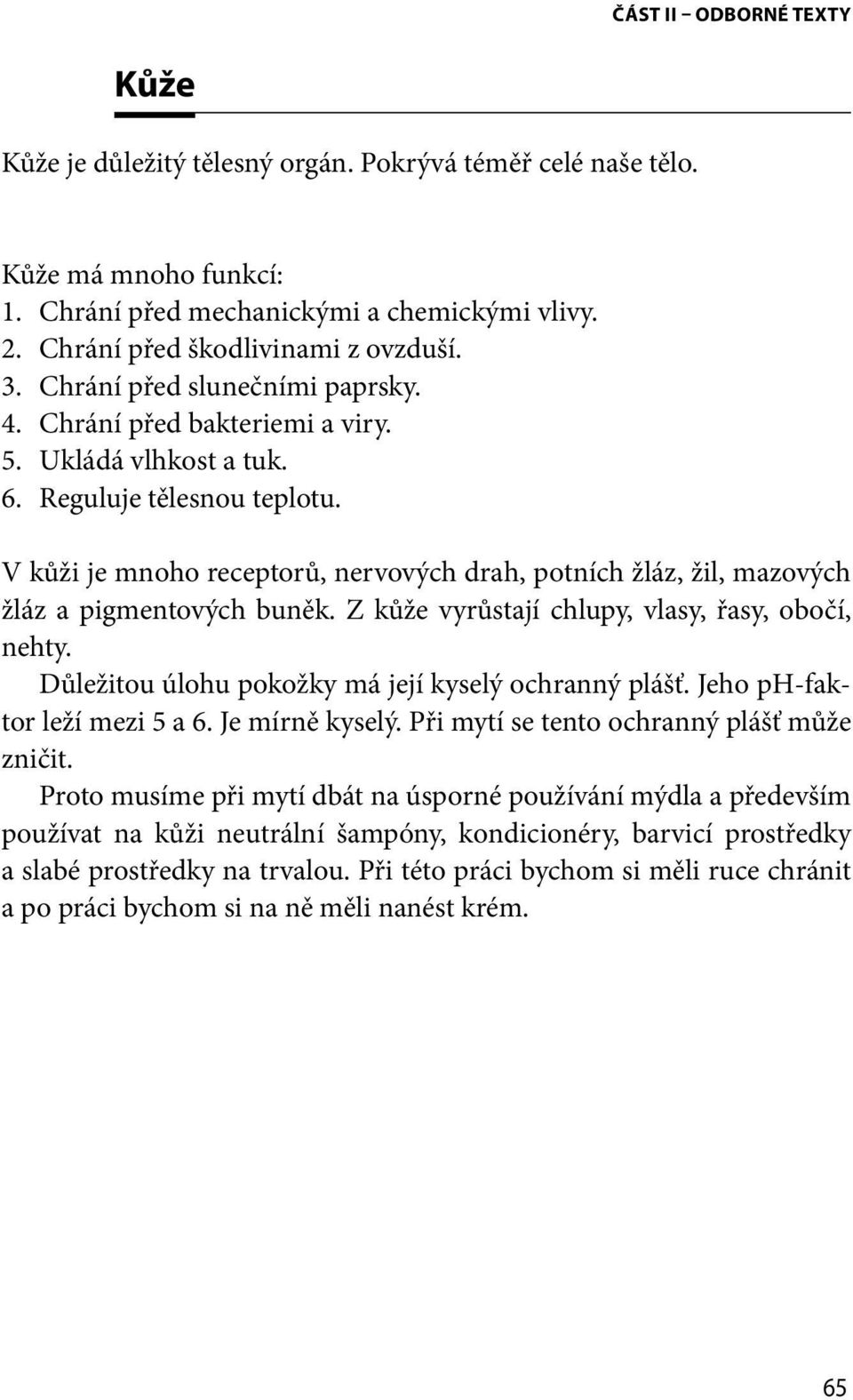 V kůži je mnoho receptorů, nervových drah, potních žláz, žil, mazových žláz a pigmentových buněk. Z kůže vyrůstají chlupy, vlasy, řasy, obočí, nehty.