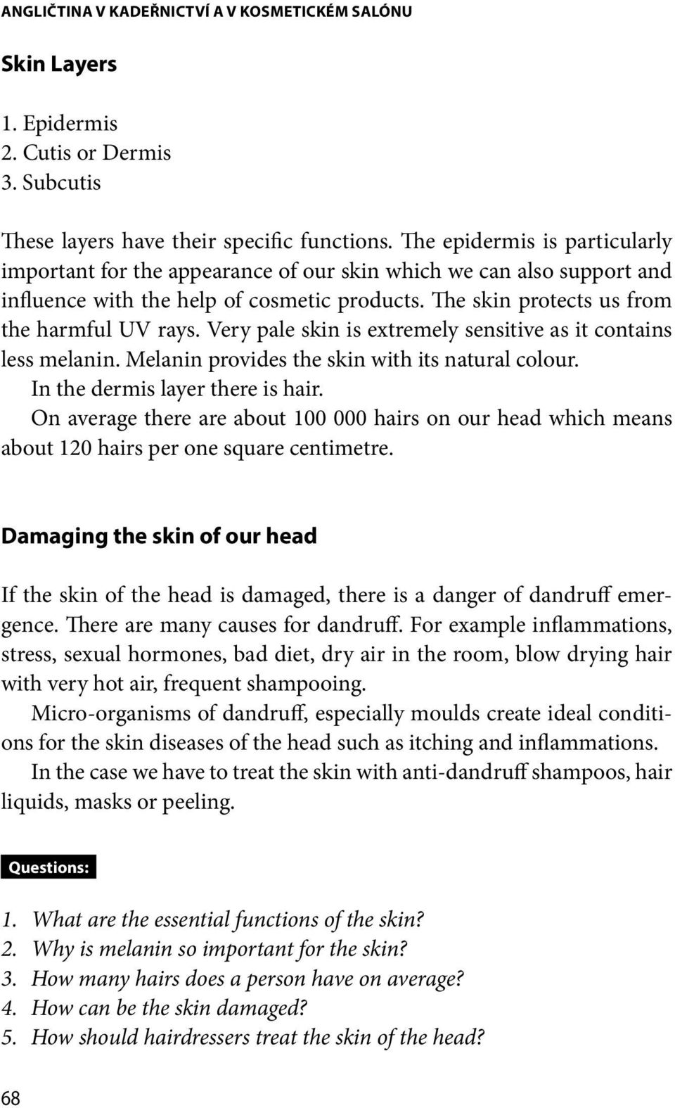 Very pale skin is extremely sensitive as it contains less melanin. Melanin provides the skin with its natural colour. In the dermis layer there is hair.