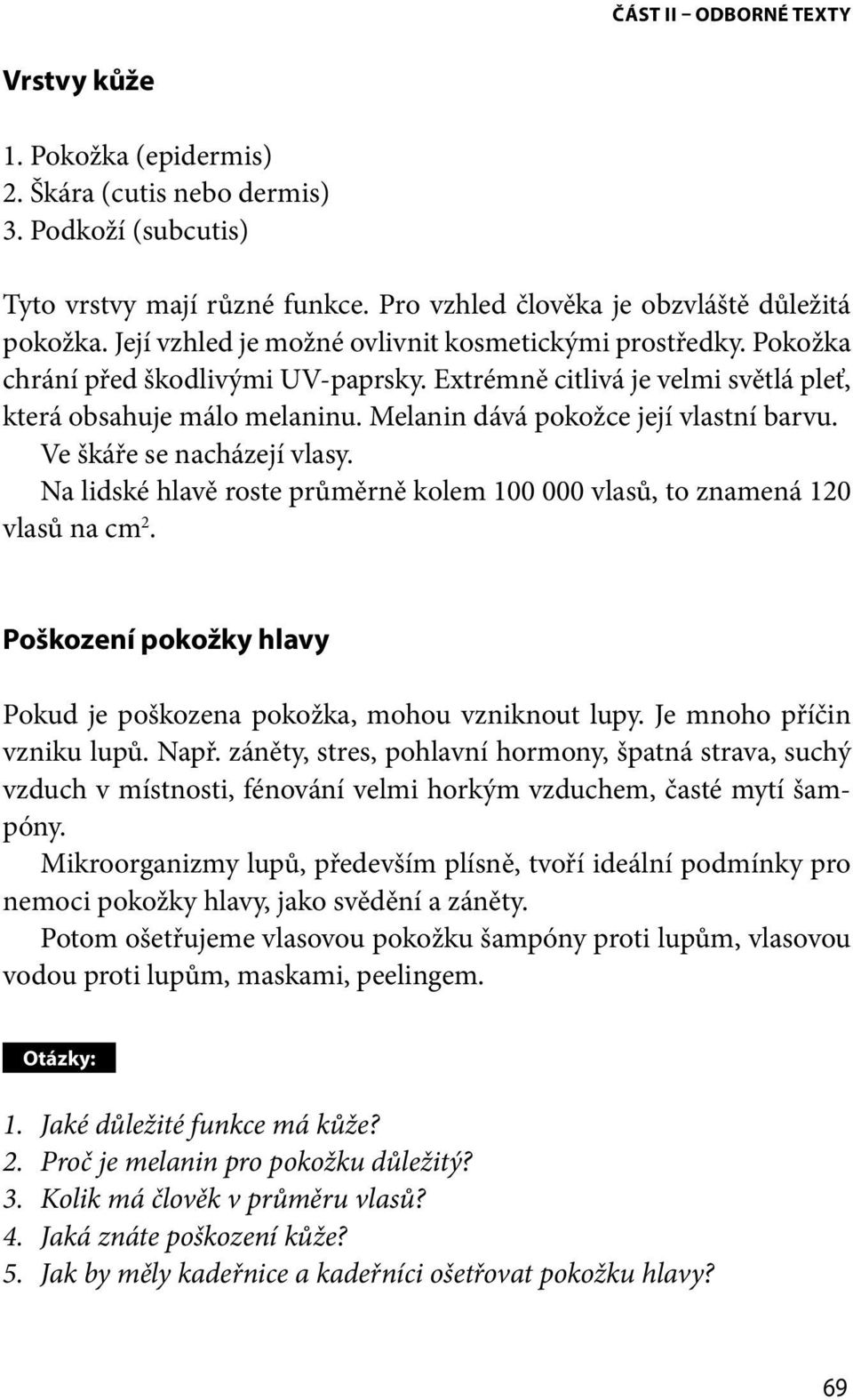 Melanin dává pokožce její vlastní barvu. Ve škáře se nacházejí vlasy. Na lidské hlavě roste průměrně kolem 100 000 vlasů, to znamená 120 vlasů na cm 2.