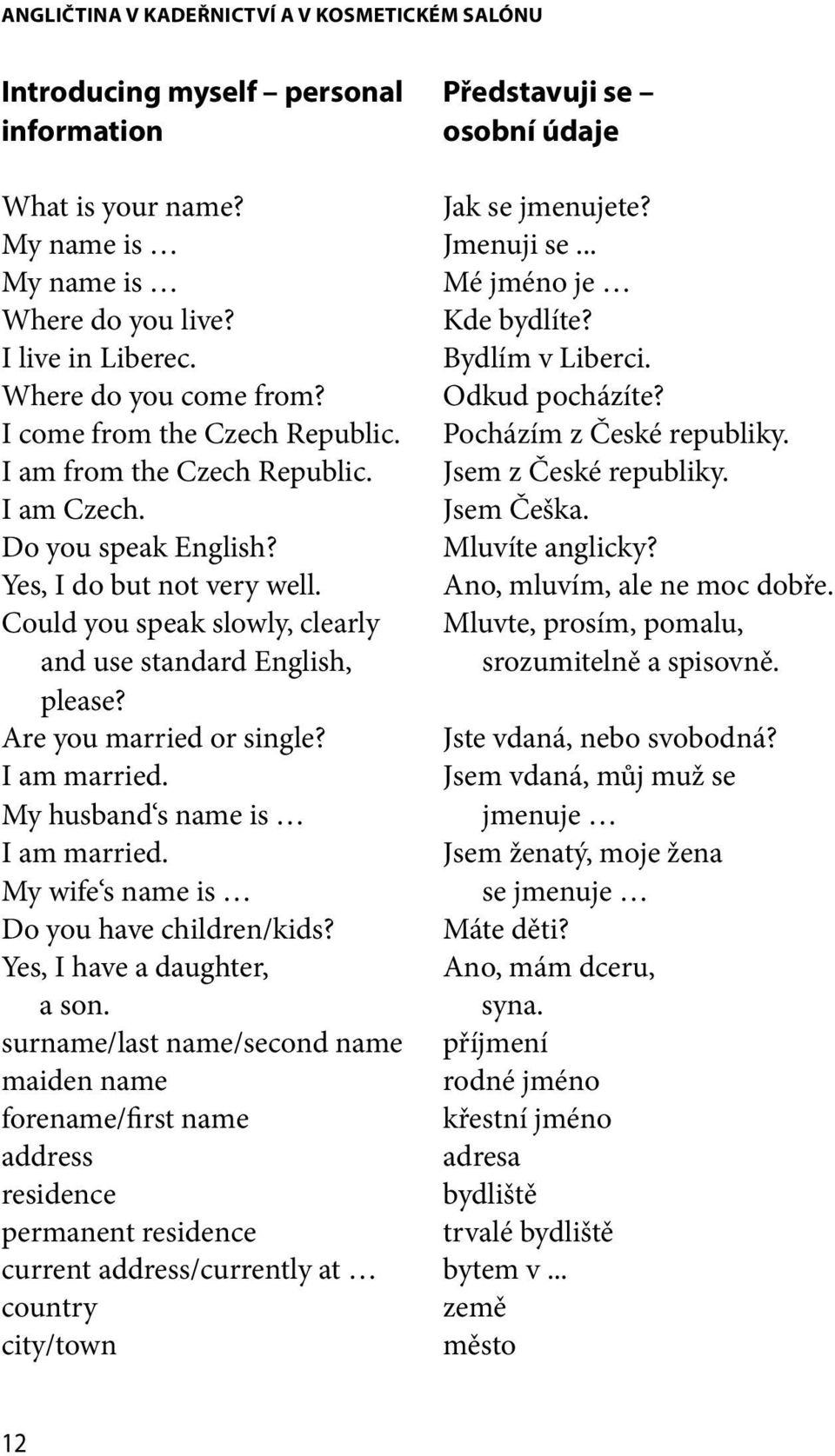 I am from the Czech Republic. Jsem z České republiky. I am Czech. Jsem Češka. Do you speak English? Mluvíte anglicky? Yes, I do but not very well. Ano, mluvím, ale ne moc dobře.