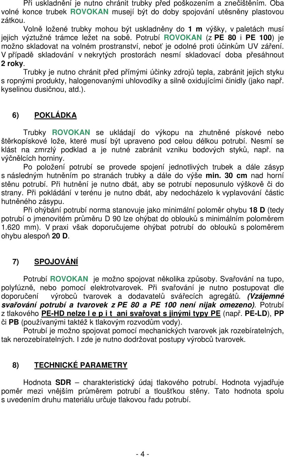 Potrubí ROVOKAN (z PE 80 i PE 100) je možno skladovat na volném prostranství, neboť je odolné proti účinkům UV záření.