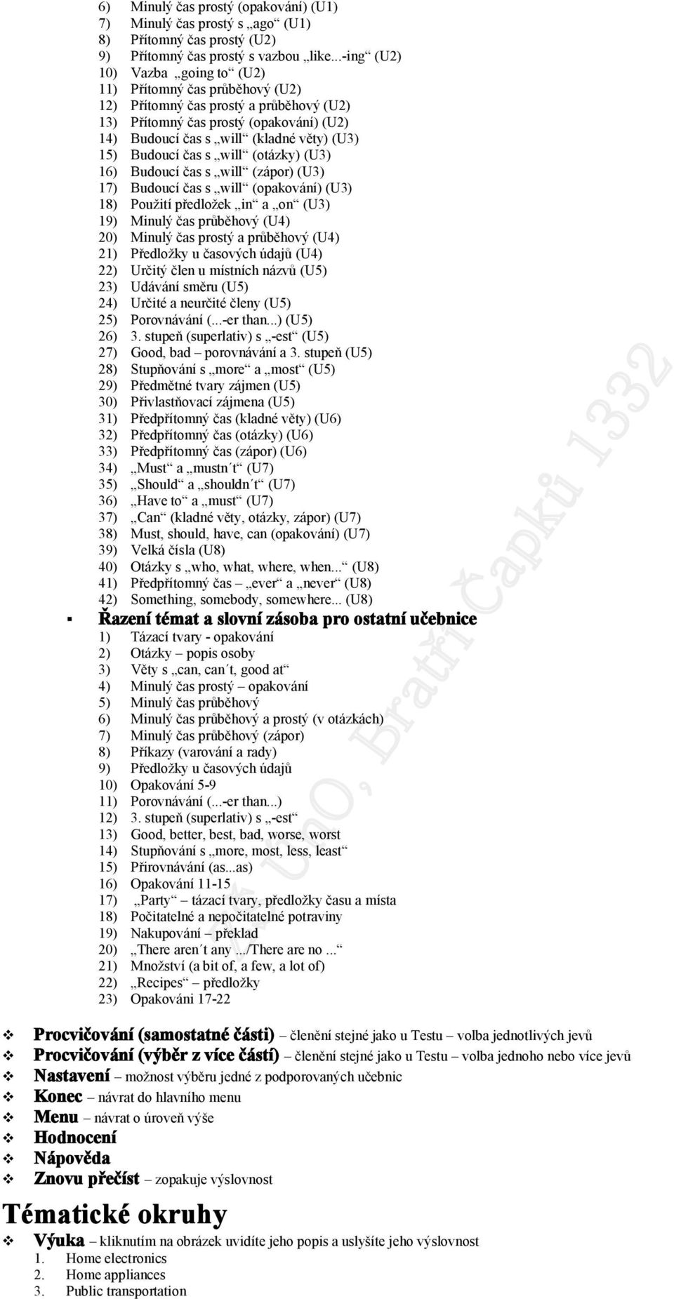 will (tázky) (U3) 16) Buducí čas s will (zápr) (U3) 17) Buducí čas s will (pakvání) (U3) 18) Pužití předlžek in a n (U3) 19) Minulý čas průběhvý (U4) 20) Minulý čas prstý a průběhvý (U4) 21) Předlžky