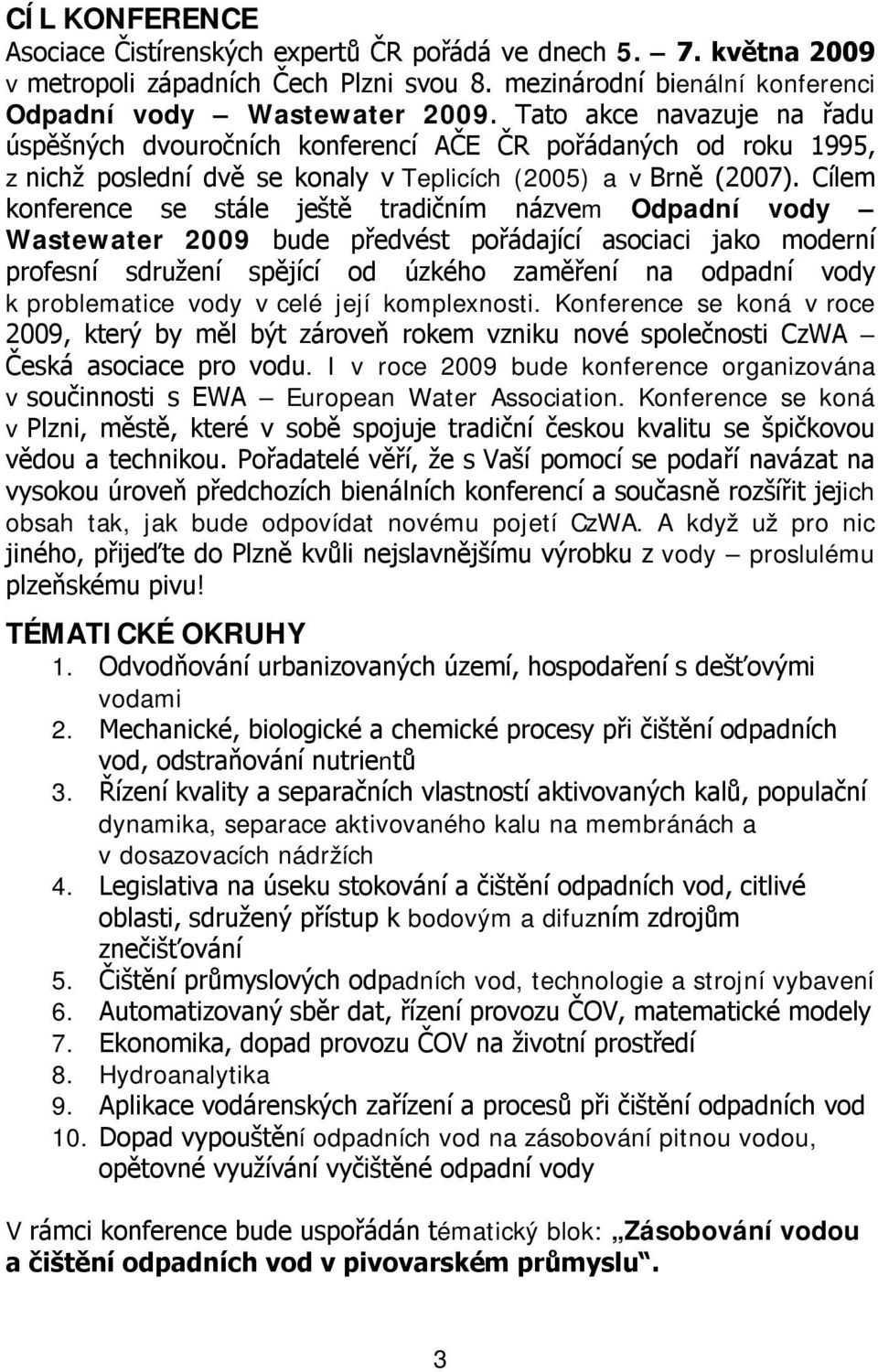 Cílem konference se stále ještě tradičním názvem Odpadní vody Wastewater 2009 bude předvést pořádající asociaci jako moderní profesní sdružení spějící od úzkého zaměření na odpadní vody k