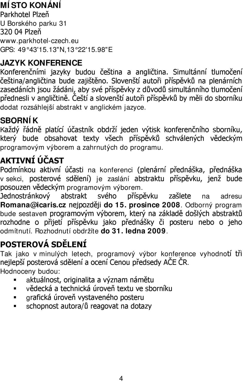 Čeští a slovenští autoři příspěvků by měli do sborníku dodat rozsáhlejší abstrakt v anglickém jazyce.