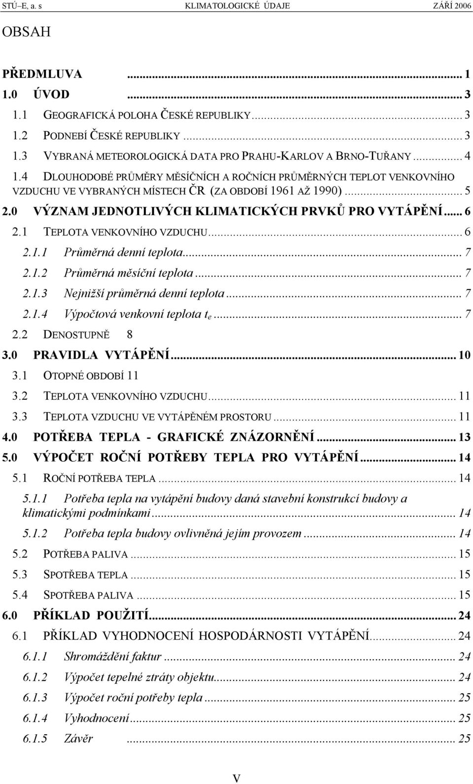 1 TEPLOTA VENKOVNÍHO VZDUCHU... 6 2.1.1 Průměrná denní teplota... 7 2.1.2 Průměrná měsíční teplota... 7 2.1.3 Nejnižší průměrná denní teplota... 7 2.1.4 Výpočtová venkovní teplota t e... 7 2.2 DENOSTUPNĚ 8 3.