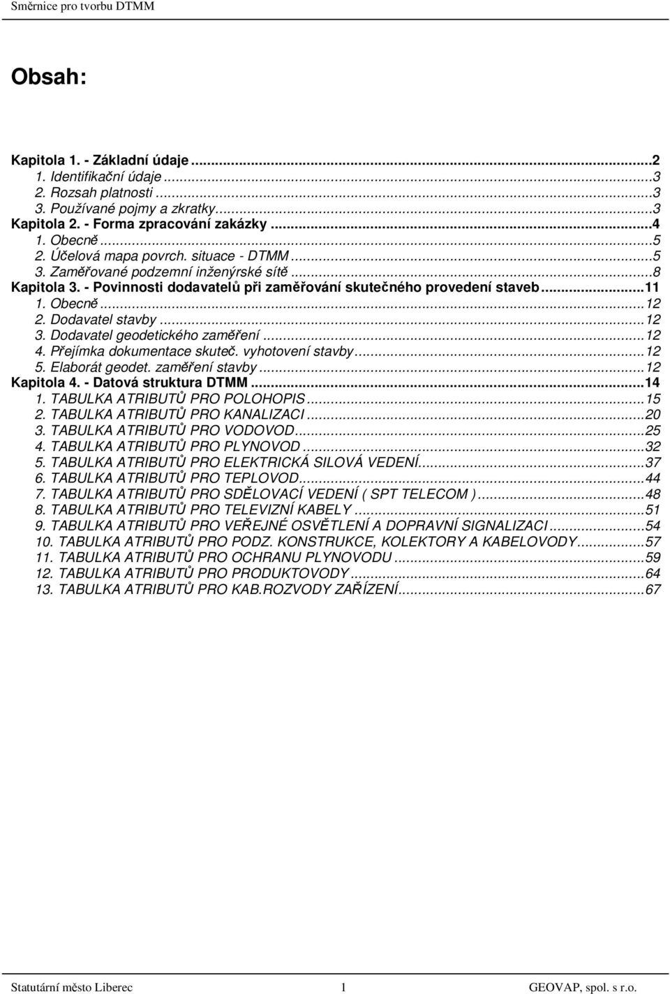 Dodavatel stavby...12 3. Dodavatel geodetického zaměření...12 4. Přejímka dokumentace skuteč. vyhotovení stavby...12 5. Elaborát geodet. zaměření stavby...12 Kapitola 4. - Datová struktura DTMM...14 1.