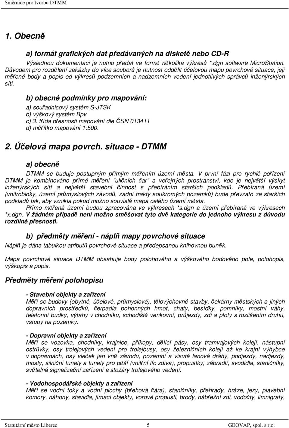 sítí. b) obecné podmínky pro mapování: a) souřadnicový systém S-JTSK b) výškový systém Bpv c) 3. třída přesnosti mapování dle ČSN 013411 d) měřítko mapování 1:500. 2. Účelová mapa povrch.