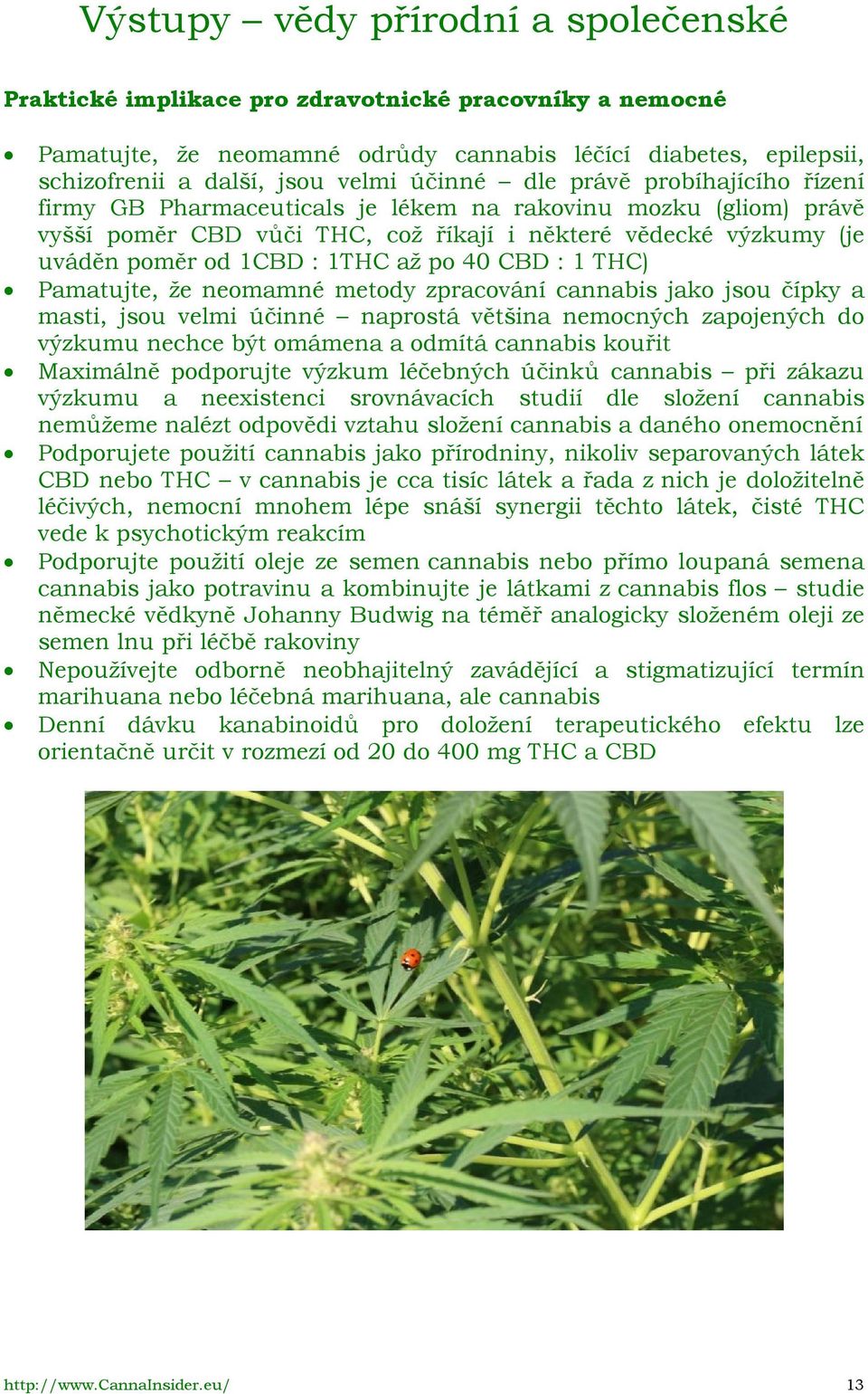 až po 40 CBD : 1 THC) Pamatujte, že neomamné metody zpracování cannabis jako jsou čípky a masti, jsou velmi účinné naprostá většina nemocných zapojených do výzkumu nechce být omámena a odmítá