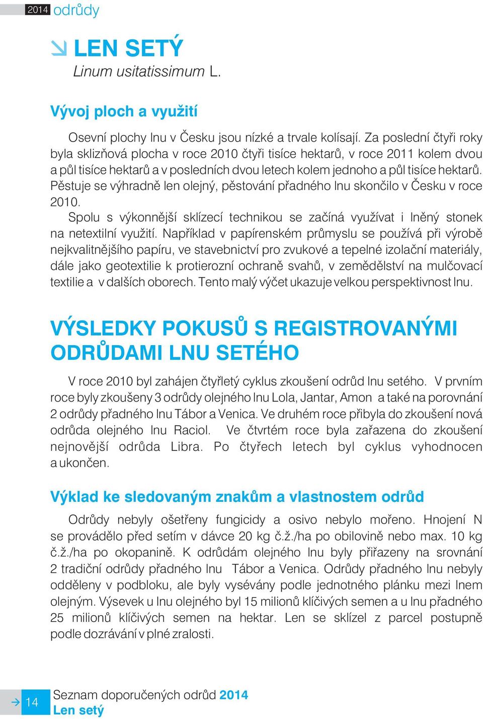 Pìstuje se výhradnì len olejný, pìstování pøadného lnu skonèilo v Èesku v roce 2010. Spolu s výkonnìjší sklízecí technikou se zaèíná vyu ívat i lnìný stonek na netextilní vyu ití.