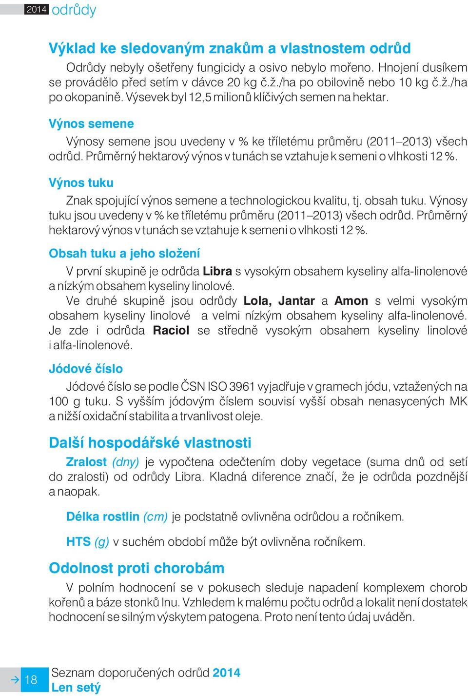 Prùmìrný hektarový výnos v tunách se vztahuje k semeni o vlhkosti 12 %. Výnos tuku Znak spojující výnos semene a technologickou kvalitu, tj. obsah tuku.