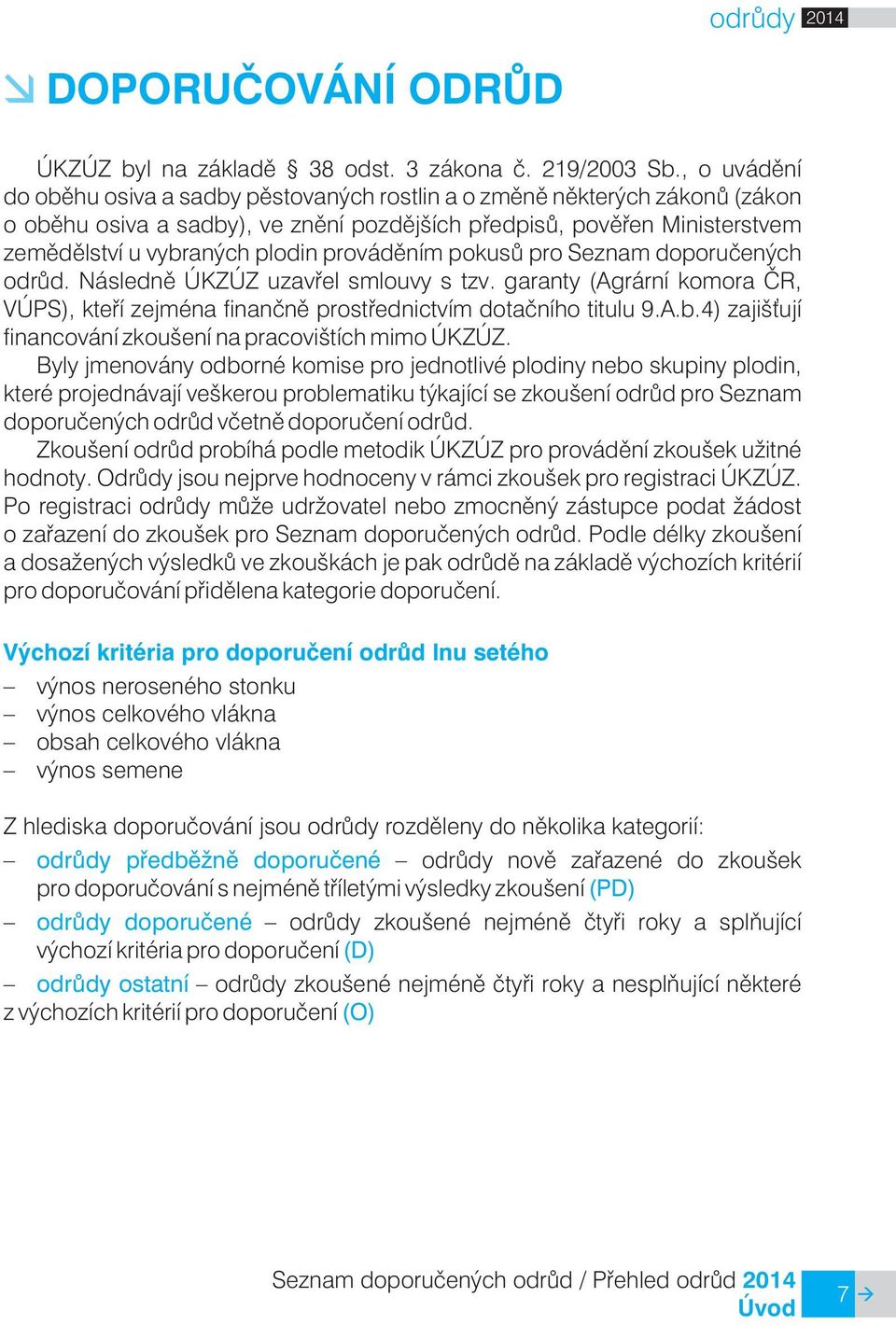 provádìním pokusù pro Seznam doporuèených odrùd. Následnì ÚKZÚZ uzavøel smlouvy s tzv. garanty (Agrární komora ÈR, VÚPS), kteøí zejména finanènì prostøednictvím dotaèního titulu 9.A.b.