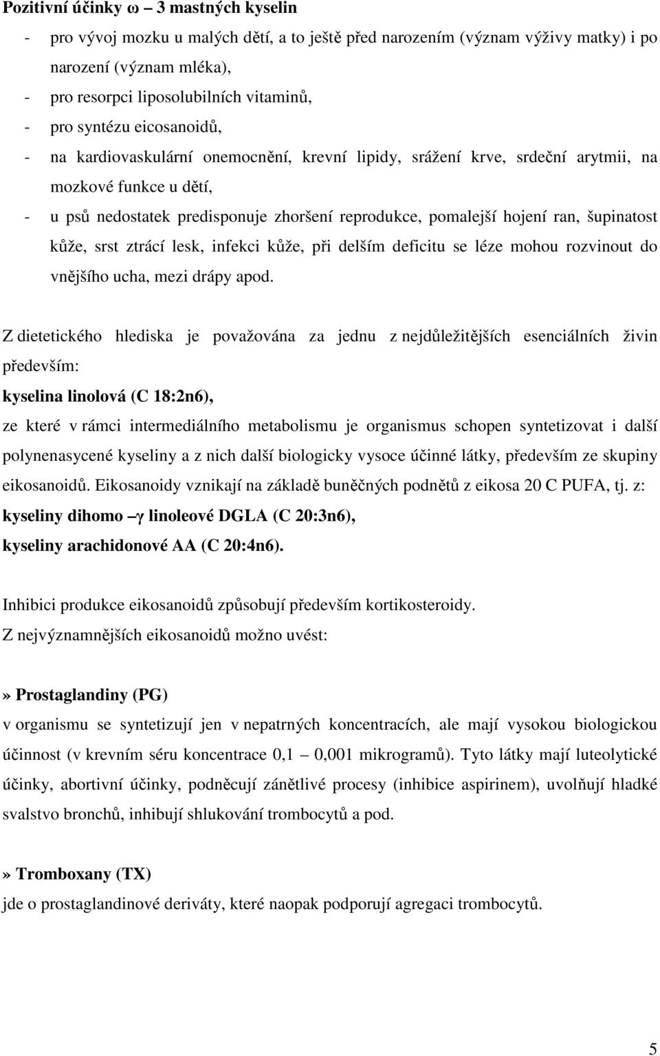 ran, šupinatost kůže, srst ztrácí lesk, infekci kůže, při delším deficitu se léze mohou rozvinout do vnějšího ucha, mezi drápy apod.