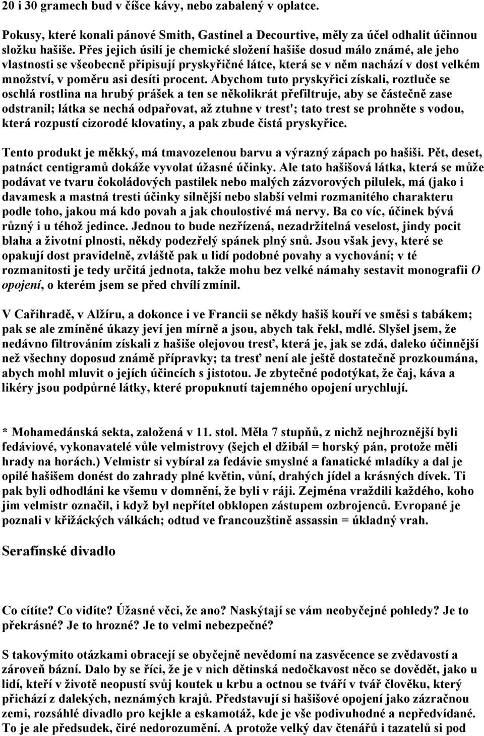 Abychom tuto pryskyřici získali, roztluče se oschlá rostlina na hrubý prášek a ten se několikrát přefiltruje, aby se částečně zase odstranil; látka se nechá odpařovat, až ztuhne v trest'; tato trest