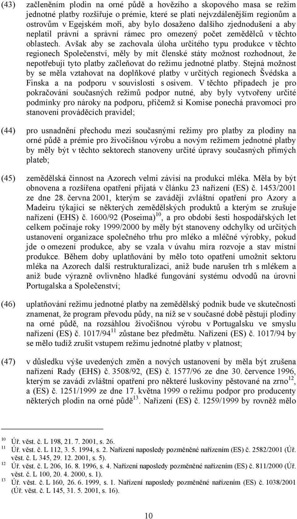 Avšak aby se zachovala úloha určitého typu produkce v těchto regionech Společenství, měly by mít členské státy možnost rozhodnout, že nepotřebují tyto platby začleňovat do režimu jednotné platby.