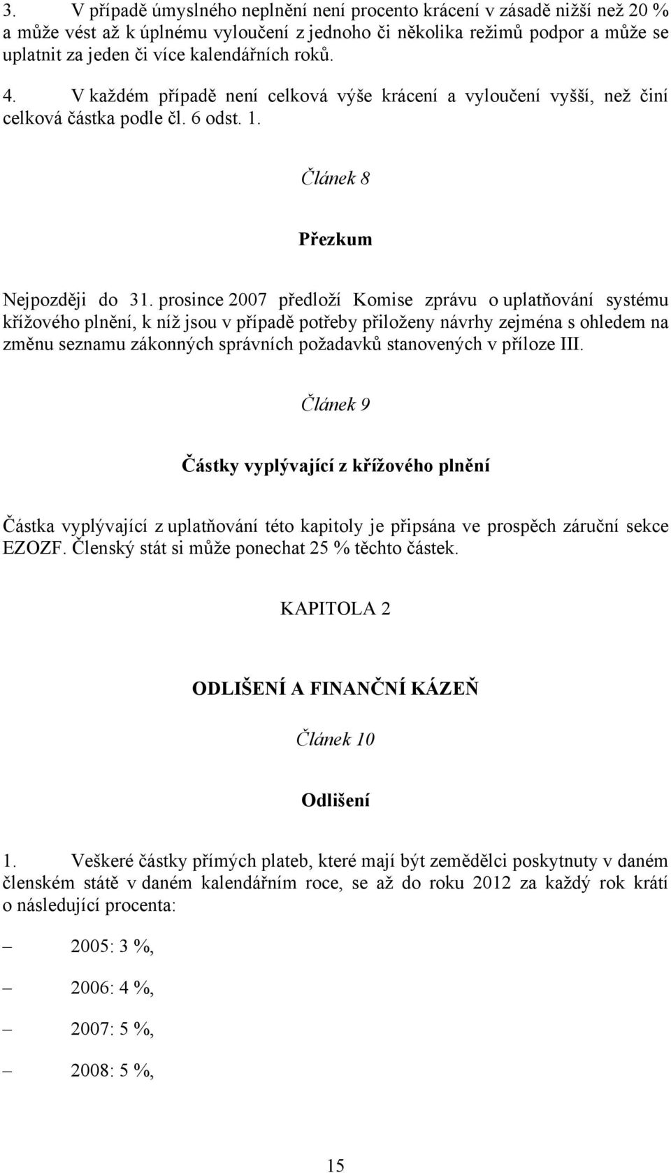 prosince 2007 předloží Komise zprávu o uplatňování systému křížového plnění, k níž jsou v případě potřeby přiloženy návrhy zejména s ohledem na změnu seznamu zákonných správních požadavků stanovených