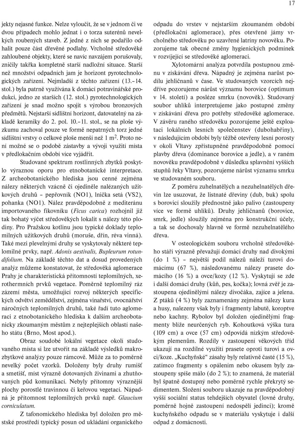 Starší než množství odpadních jam je horizont pyrotechnologických zařízení. Nejmladší z těchto zařízení (13. 14. stol.) byla patrně využívána k domácí potravinářské produkci, jedno ze starších (12.