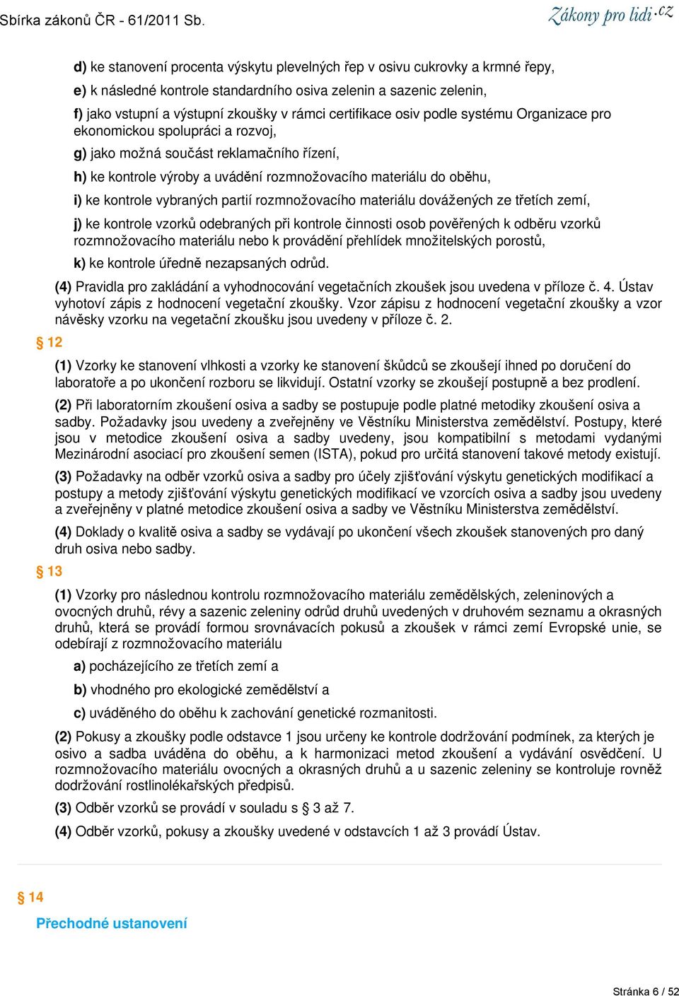 kontrole vybraných partií rozmnožovacího materiálu dovážených ze třetích zemí, j) ke kontrole vzorků odebraných při kontrole činnosti osob pověřených k odběru vzorků rozmnožovacího materiálu nebo k