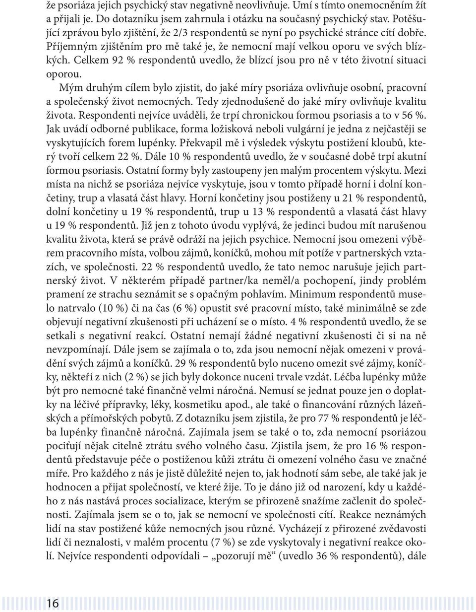 Celkem 92 % respondentů uvedlo, že blízcí jsou pro ně v této životní situaci oporou. Mým druhým cílem bylo zjistit, do jaké míry psoriáza ovlivňuje osobní, pracovní a společenský život nemocných.