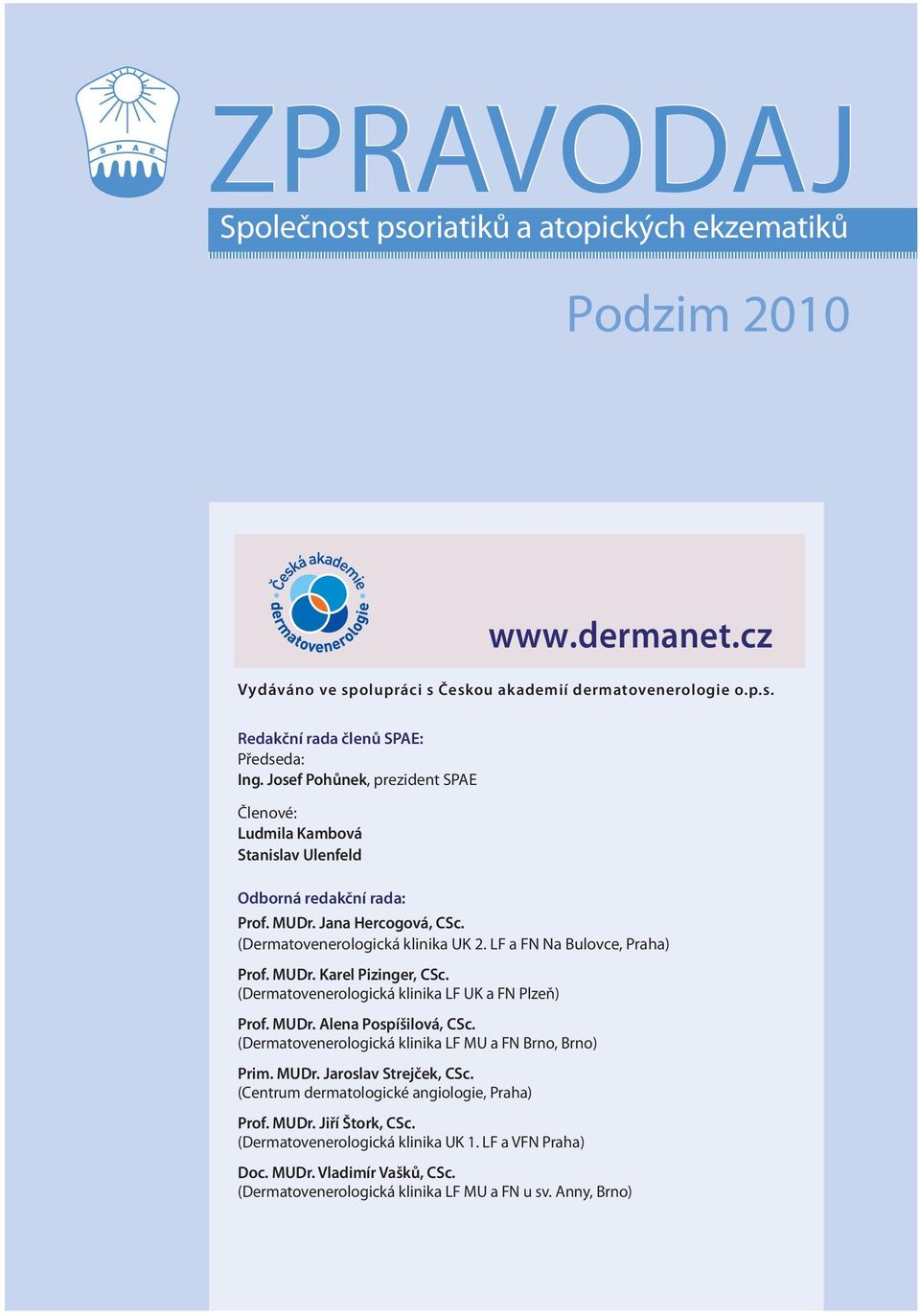 MUDr. Karel Pizinger, CSc. (Dermatovenerologická klinika LF UK a FN Plzeň) Prof. MUDr. Alena Pospíšilová, CSc. (Dermatovenerologická klinika LF MU a FN Brno, Brno) Prim. MUDr. Jaroslav Strejček, CSc.