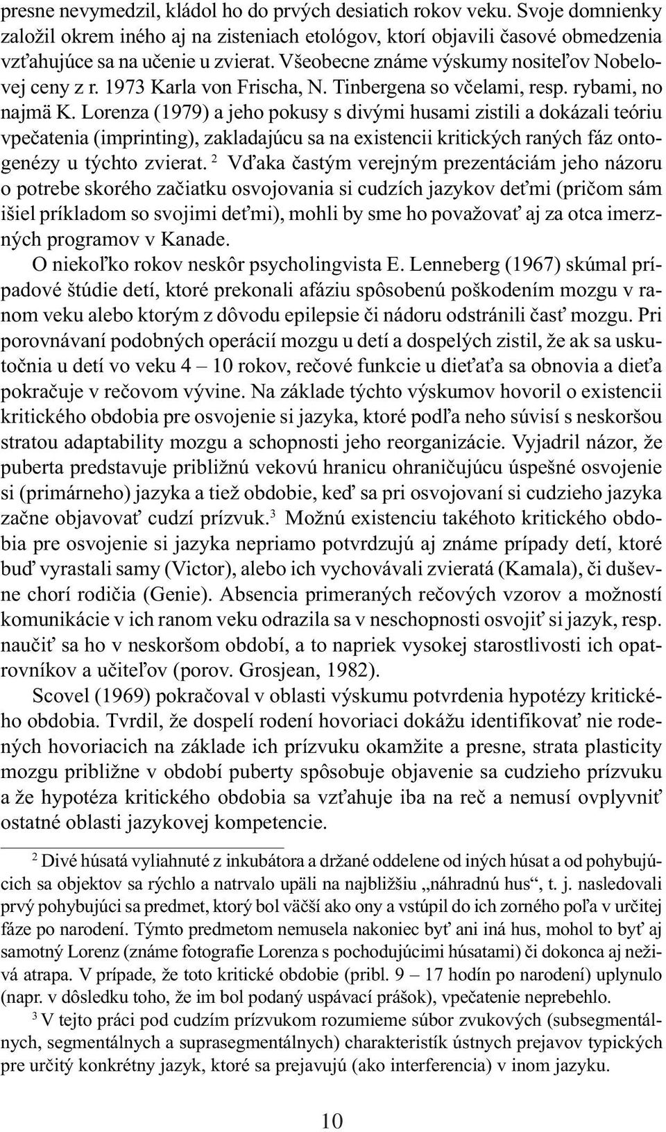 Lorenza (1979) a jeho pokusy s divými husami zistili a dokázali teóriu vpeèatenia (imprinting), zakladajúcu sa na existencii kritických raných fáz ontogenézy u týchto zvierat.