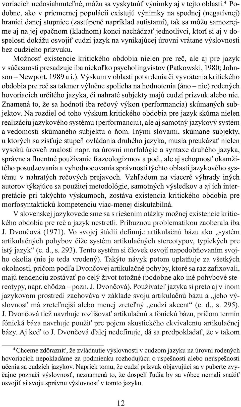 nachádza jednotlivci, ktorí si aj v dospelosti dokážu osvoji cudzí jazyk na vynikajúcej úrovni vrátane výslovnosti bez cudzieho prízvuku.